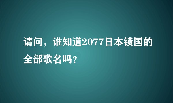 请问，谁知道2077日本锁国的全部歌名吗？