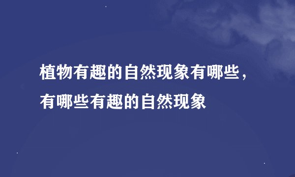 植物有趣的自然现象有哪些，有哪些有趣的自然现象