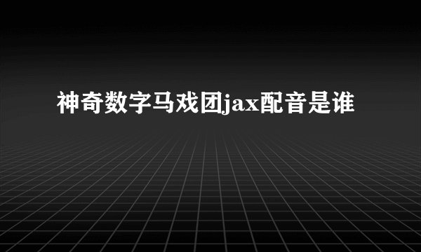 神奇数字马戏团jax配音是谁
