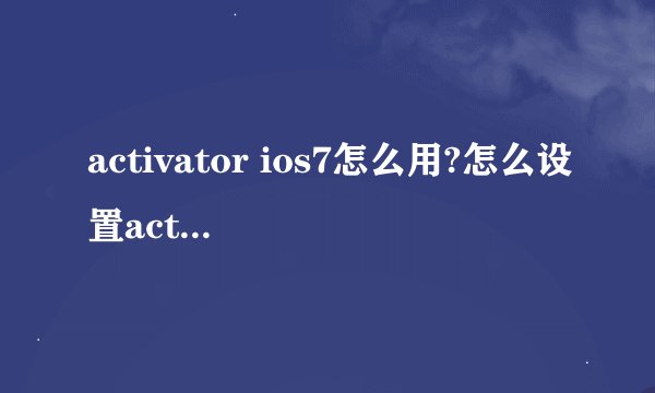 activator ios7怎么用?怎么设置activator ios7?activator ios7使用设置图文教程