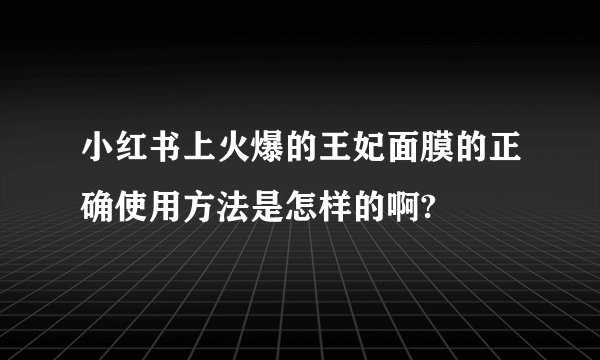 小红书上火爆的王妃面膜的正确使用方法是怎样的啊?