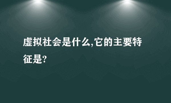 虚拟社会是什么,它的主要特征是?
