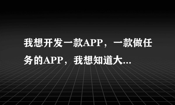 我想开发一款APP，一款做任务的APP，我想知道大概需要多少钱？