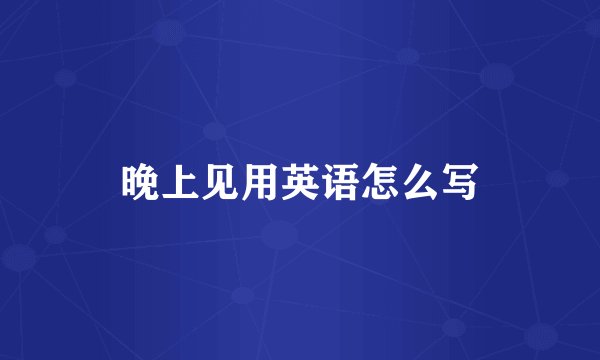 晚上见用英语怎么写