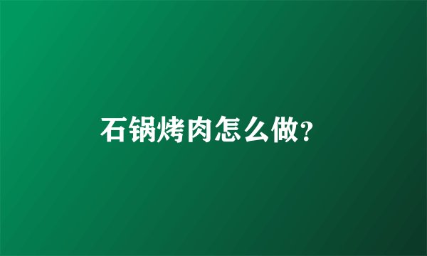 石锅烤肉怎么做？