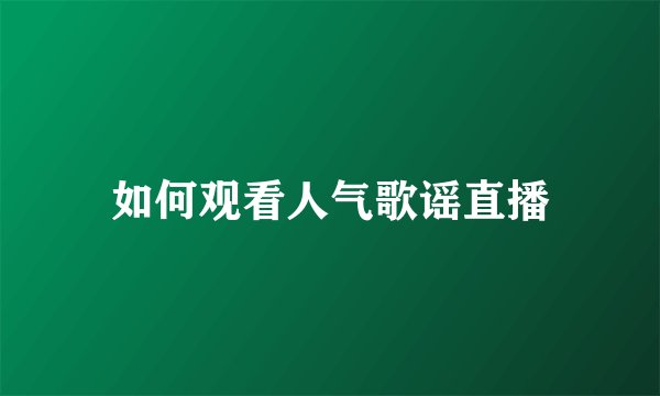如何观看人气歌谣直播