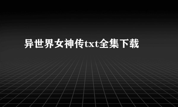 异世界女神传txt全集下载