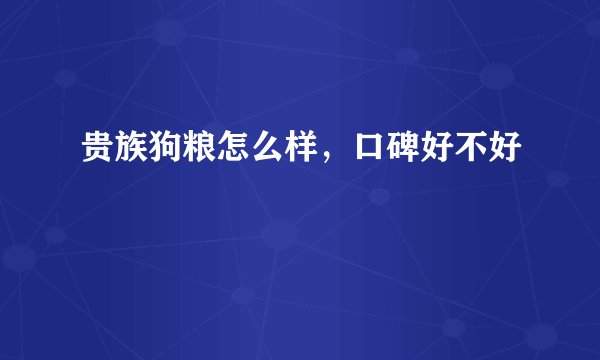 贵族狗粮怎么样，口碑好不好