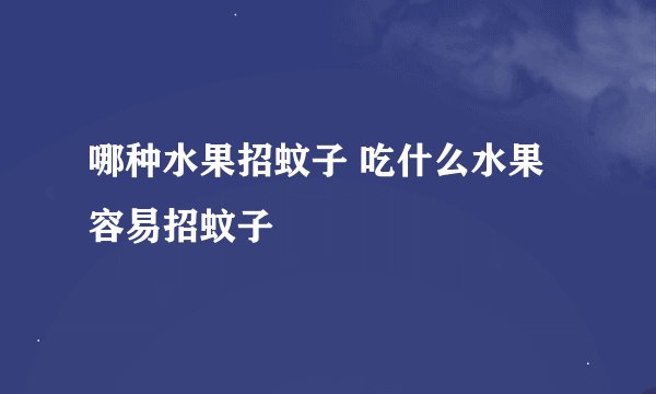 哪种水果招蚊子 吃什么水果容易招蚊子