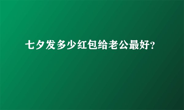 七夕发多少红包给老公最好？