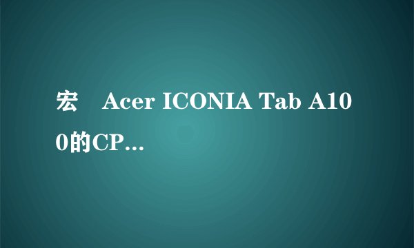 宏碁Acer ICONIA Tab A100的CPU是什么