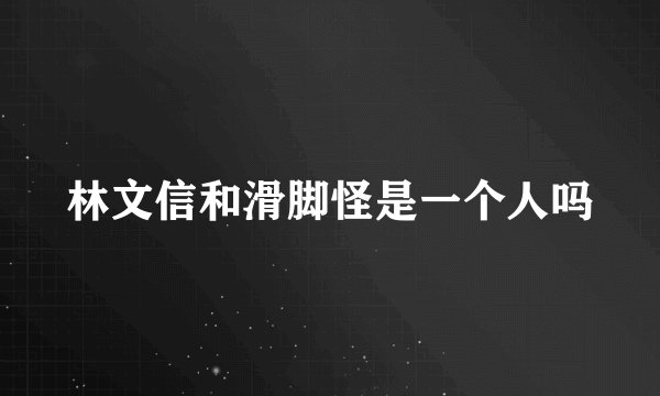 林文信和滑脚怪是一个人吗