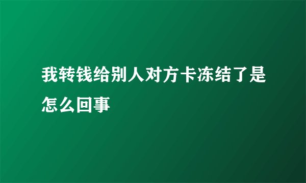 我转钱给别人对方卡冻结了是怎么回事
