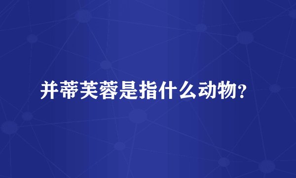 并蒂芙蓉是指什么动物？