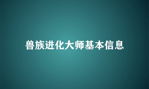 兽族进化大师基本信息