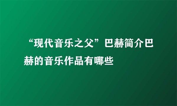 “现代音乐之父”巴赫简介巴赫的音乐作品有哪些