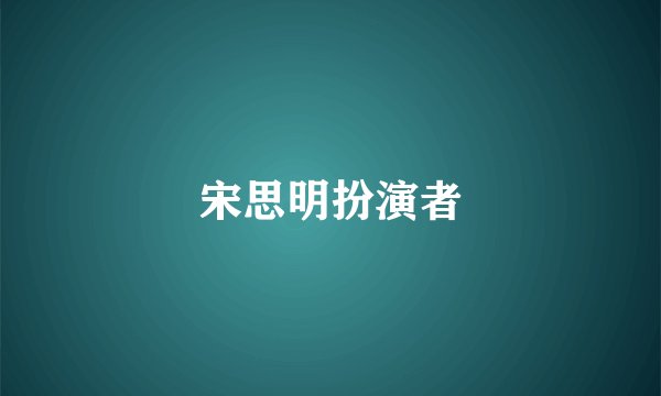 宋思明扮演者