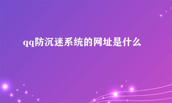 qq防沉迷系统的网址是什么