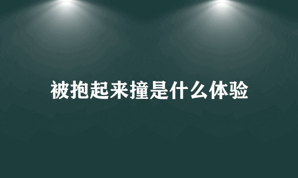 被抱起来撞是什么体验