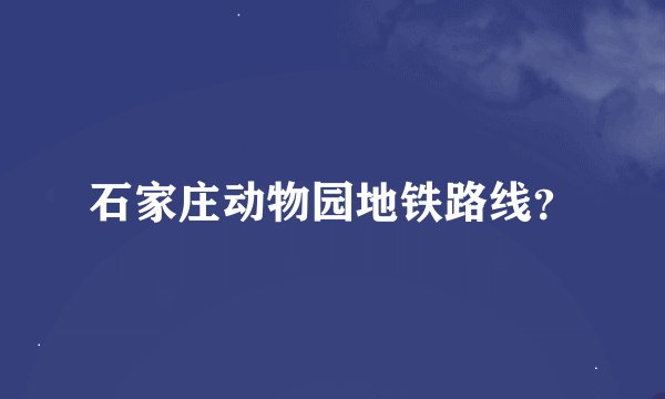 石家庄动物园地铁路线？