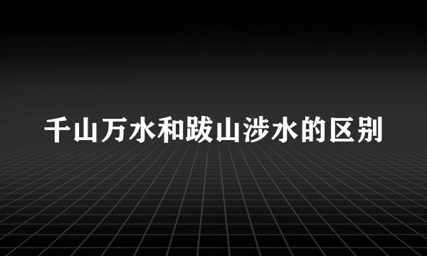 千山万水和跋山涉水的区别