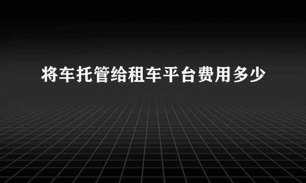 将车托管给租车平台费用多少