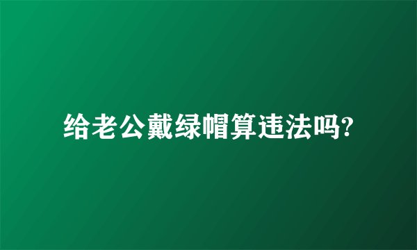 给老公戴绿帽算违法吗?