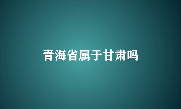 青海省属于甘肃吗