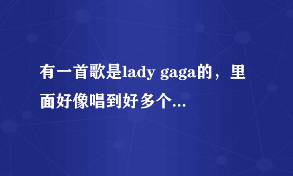 有一首歌是lady gaga的，里面好像唱到好多个right，节奏有点摇滚的