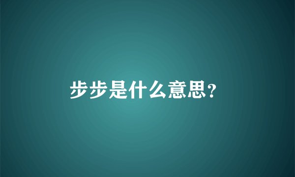 步步是什么意思？