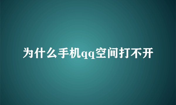 为什么手机qq空间打不开