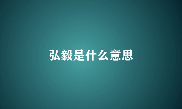 弘毅是什么意思