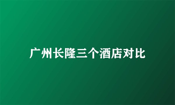 广州长隆三个酒店对比