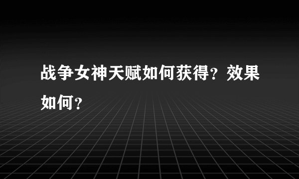 战争女神天赋如何获得？效果如何？