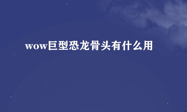 wow巨型恐龙骨头有什么用