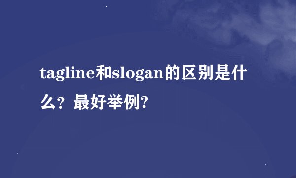 tagline和slogan的区别是什么？最好举例?