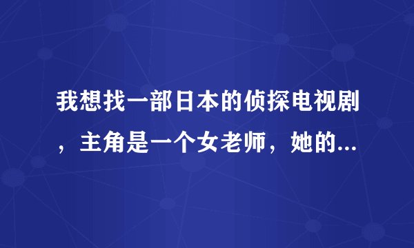 我想找一部日本的侦探电视剧，主角是一个女老师，她的三个男学生总是跟女校的三个女学生联谊。