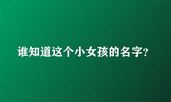 谁知道这个小女孩的名字？