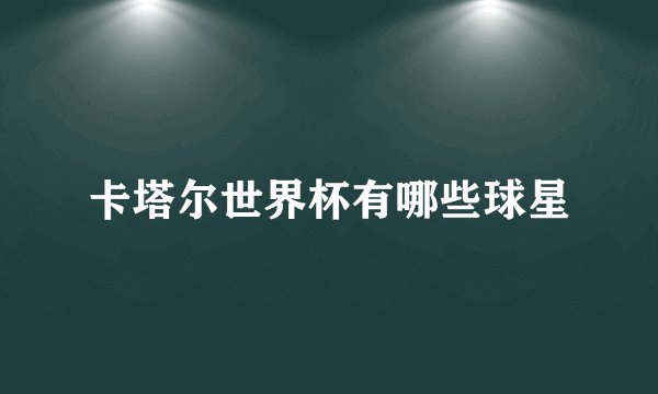 卡塔尔世界杯有哪些球星