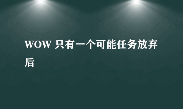 WOW 只有一个可能任务放弃后