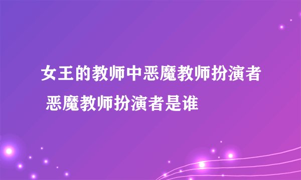 女王的教师中恶魔教师扮演者 恶魔教师扮演者是谁
