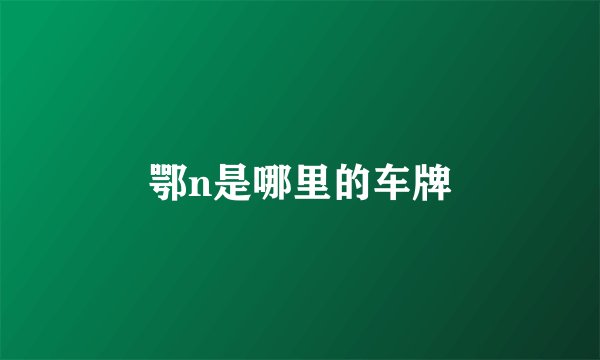 鄂n是哪里的车牌