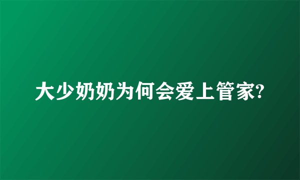 大少奶奶为何会爱上管家?