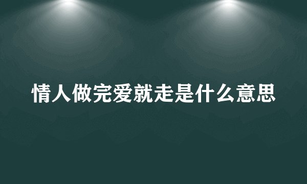 情人做完爱就走是什么意思