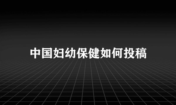 中国妇幼保健如何投稿