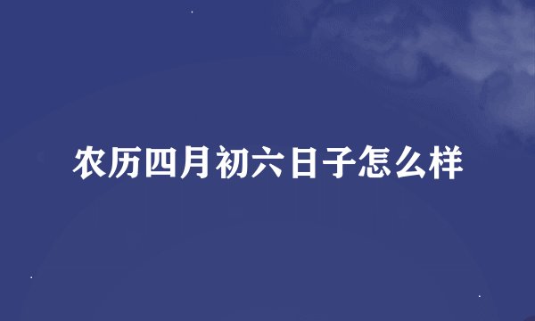 农历四月初六日子怎么样