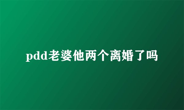 pdd老婆他两个离婚了吗