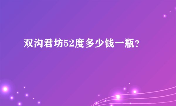 双沟君坊52度多少钱一瓶？