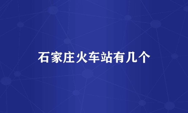 石家庄火车站有几个
