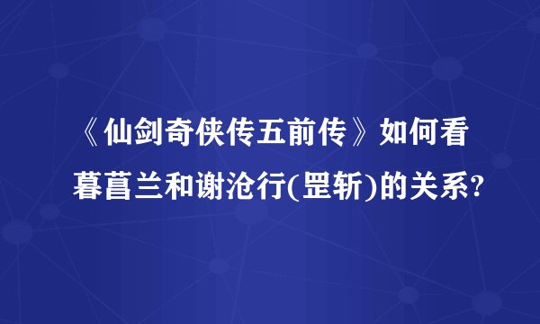 《仙剑奇侠传五前传》如何看暮菖兰和谢沧行(罡斩)的关系?